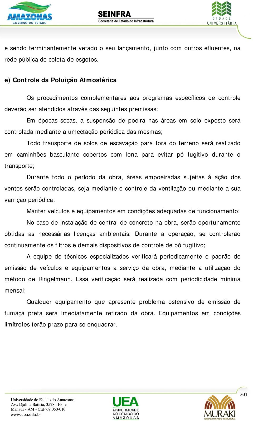 nas áreas em solo exposto será controlada mediante a umectação periódica das mesmas; Todo transporte de solos de escavação para fora do terreno será realizado em caminhões basculante cobertos com