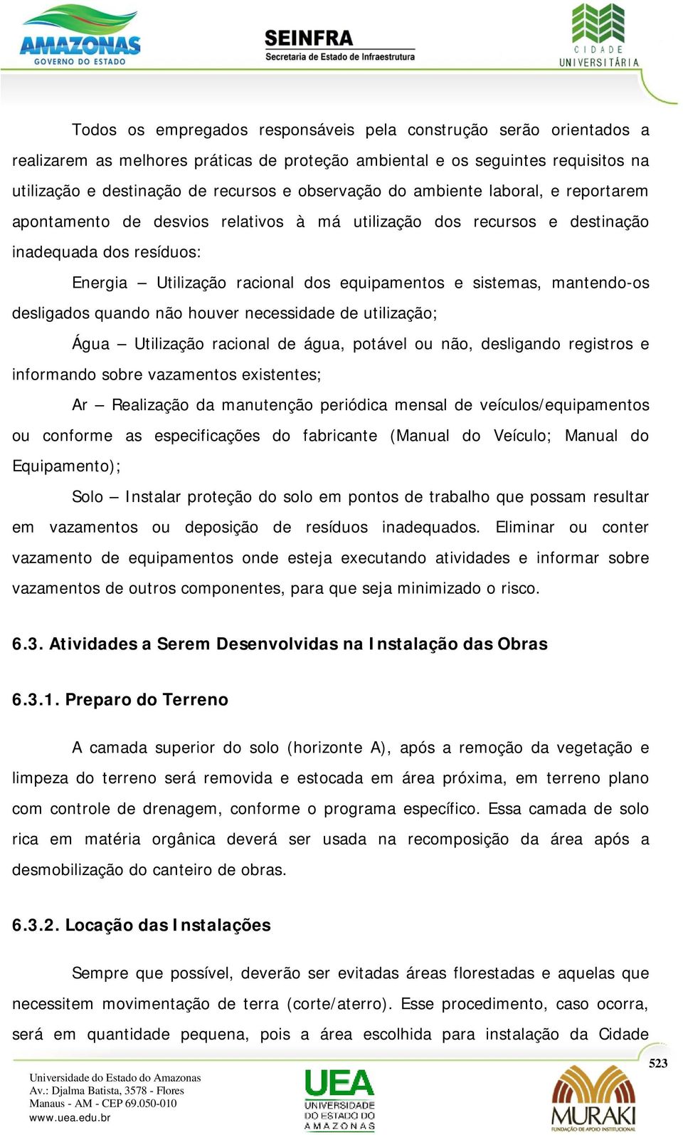 mantendo-os desligados quando não houver necessidade de utilização; Água Utilização racional de água, potável ou não, desligando registros e informando sobre vazamentos existentes; Ar Realização da