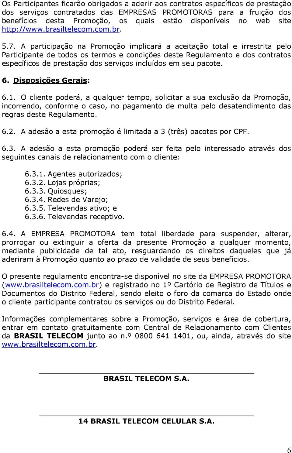 A participação na Promoção implicará a aceitação total e irrestrita pelo Participante de todos os termos e condições deste Regulamento e dos contratos específicos de prestação dos serviços incluídos