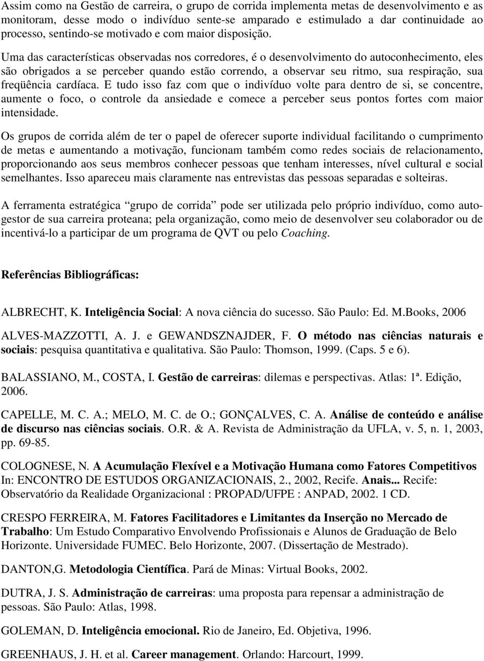 Uma das características observadas nos corredores, é o desenvolvimento do autoconhecimento, eles são obrigados a se perceber quando estão correndo, a observar seu ritmo, sua respiração, sua