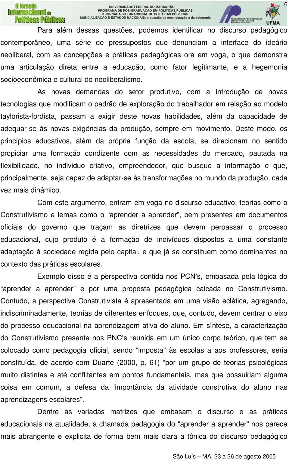 As novas demandas do setor produtivo, com a introdução de novas tecnologias que modificam o padrão de exploração do trabalhador em relação ao modelo taylorista-fordista, passam a exigir deste novas