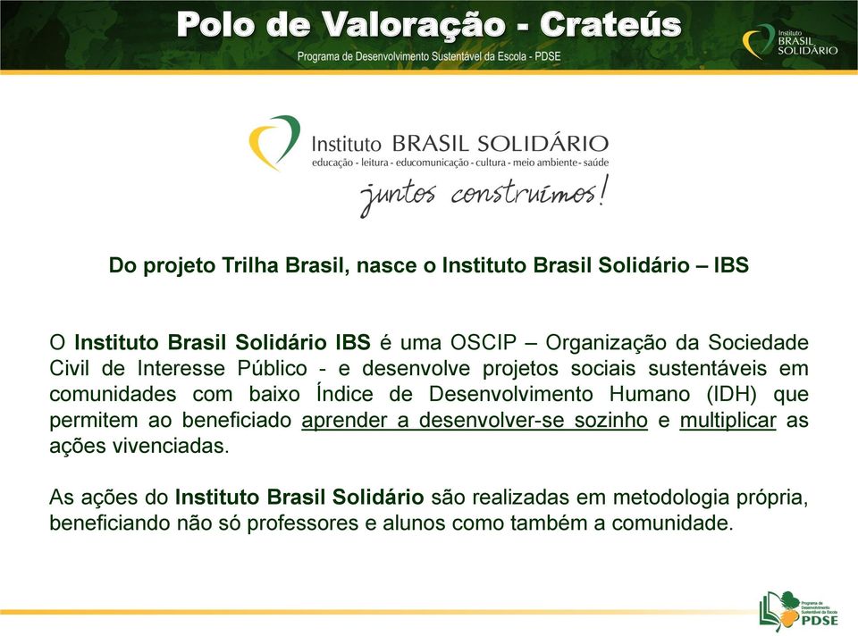 Desenvolvimento Humano (IDH) que permitem ao beneficiado aprender a desenvolver-se sozinho e multiplicar as ações vivenciadas.