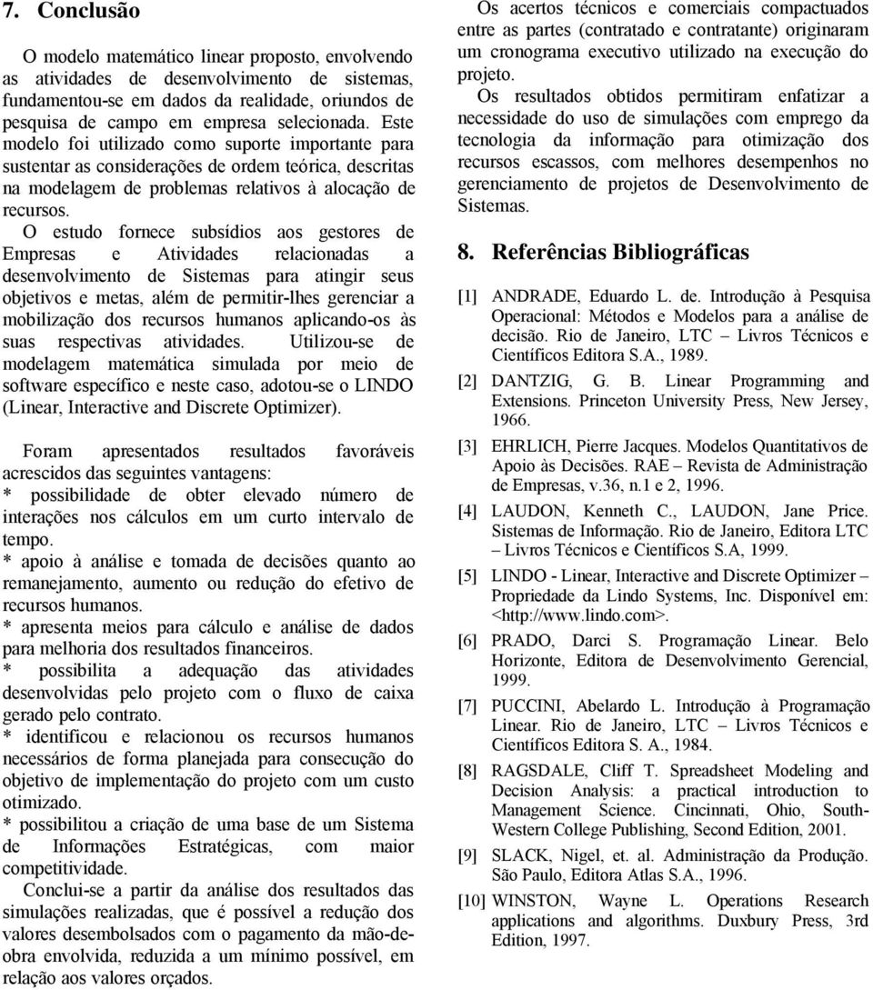 O estudo fornece subsídios aos gestores de Empresas e Atividades relacionadas a desenvolvimento de Sistemas para atingir seus objetivos e metas, além de permitir-lhes gerenciar a mobilização dos