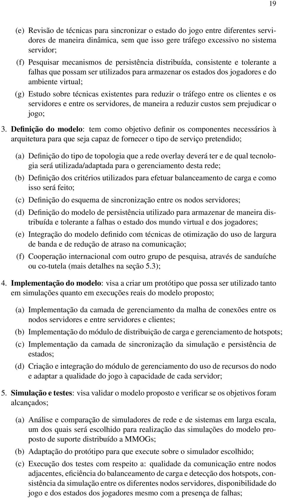 tráfego entre os clientes e os servidores e entre os servidores, de maneira a reduzir custos sem prejudicar o jogo; 3.