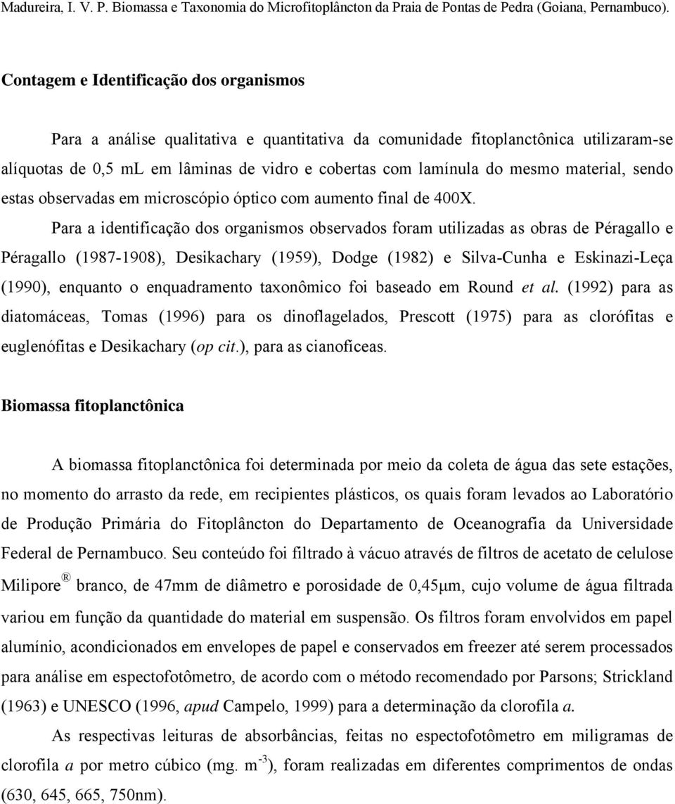 Para a identificação dos organismos observados foram utilizadas as obras de Péragallo e Péragallo (1987-1908), Desikachary (1959), Dodge (1982) e Silva-Cunha e Eskinazi-Leça (1990), enquanto o