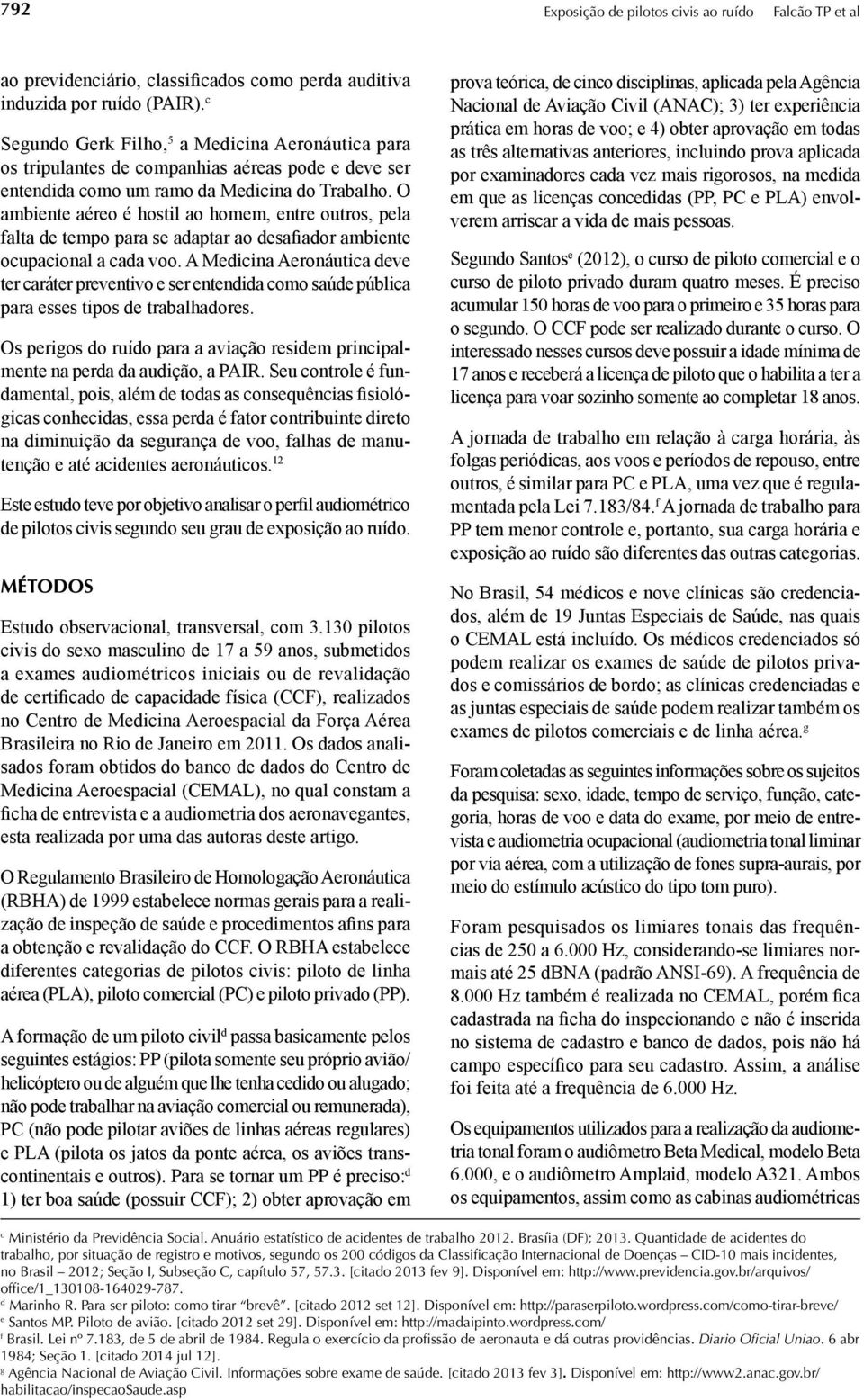 O ambiente aéreo é hostil ao homem, entre outros, pela falta de tempo para se adaptar ao desafiador ambiente ocupacional a cada voo.