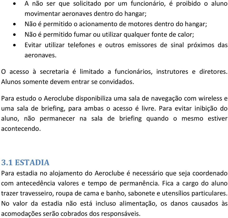 Alunos somente devem entrar se convidados. Para estudo o Aeroclube disponibiliza uma sala de navegação com wireless e uma sala de briefing, para ambas o acesso é livre.