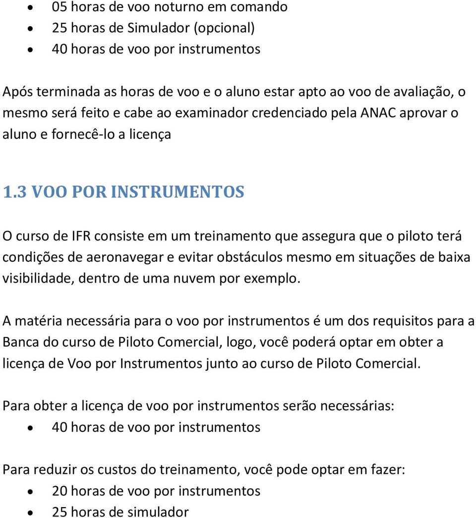 3 VOO POR INSTRUMENTOS O curso de IFR consiste em um treinamento que assegura que o piloto terá condições de aeronavegar e evitar obstáculos mesmo em situações de baixa visibilidade, dentro de uma