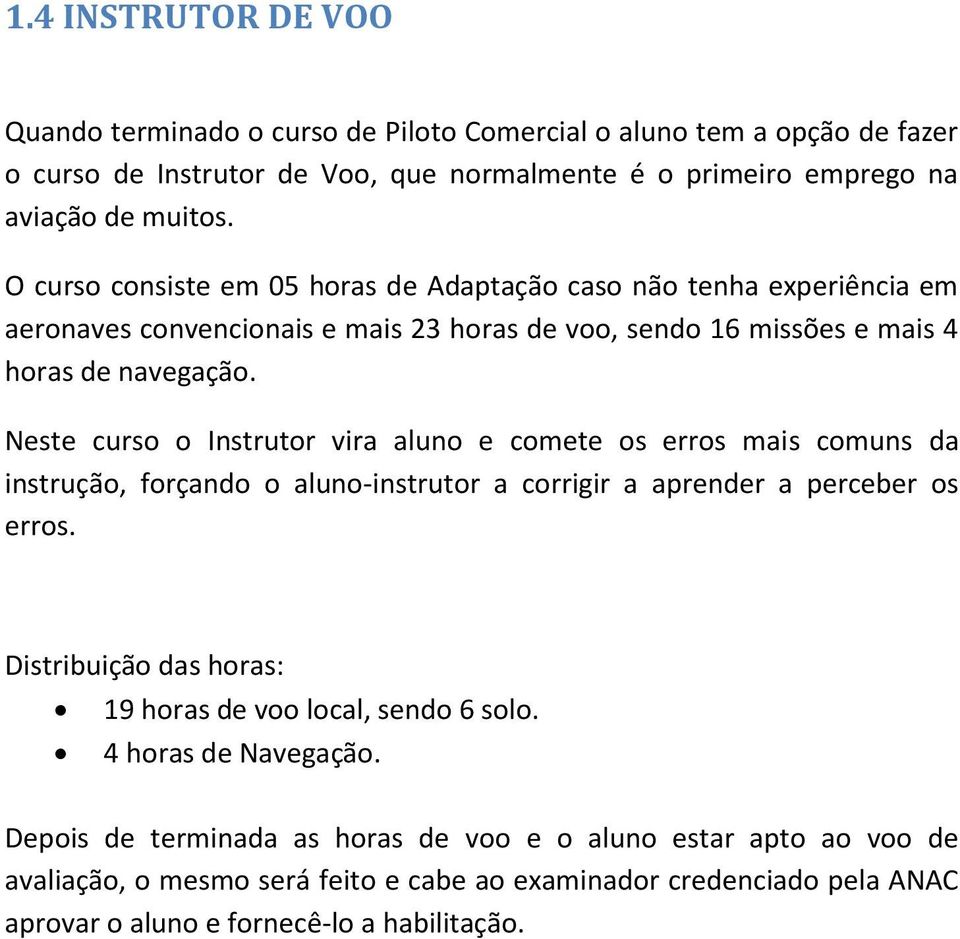 Neste curso o Instrutor vira aluno e comete os erros mais comuns da instrução, forçando o aluno-instrutor a corrigir a aprender a perceber os erros.