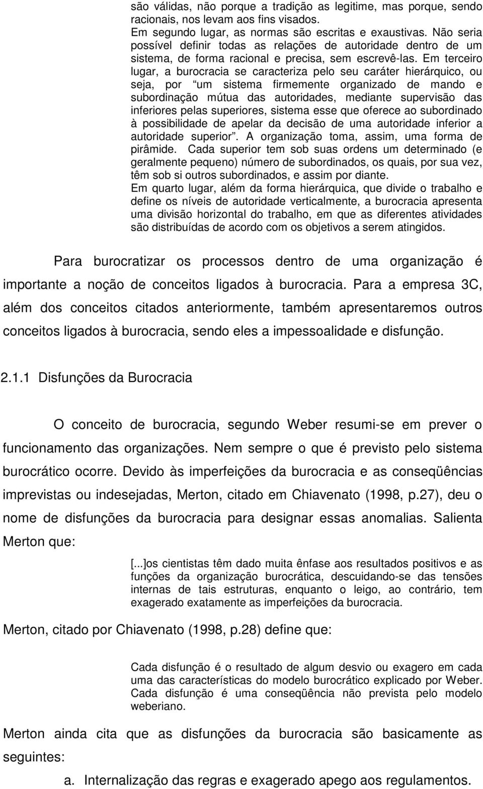 Em terceiro lugar, a burocracia se caracteriza pelo seu caráter hierárquico, ou seja, por um sistema firmemente organizado de mando e subordinação mútua das autoridades, mediante supervisão das