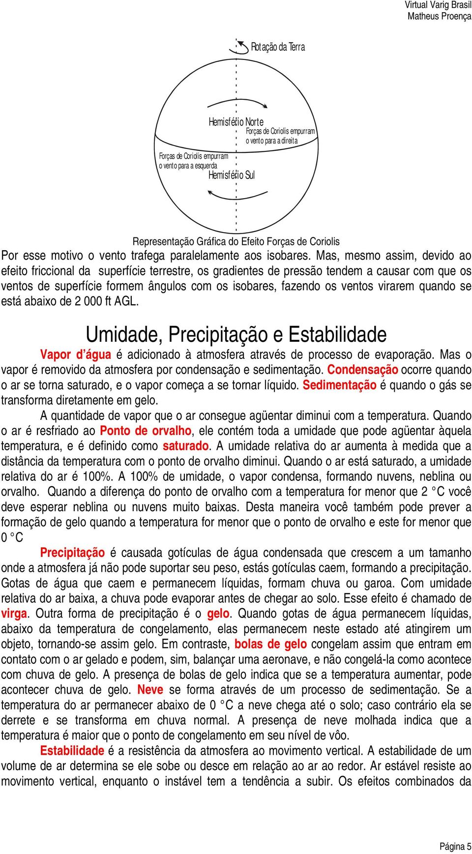 Mas, mesmo assim, devido ao efeito friccional da superfície terrestre, os gradientes de pressão tendem a causar com que os ventos de superfície formem ângulos com os isobares, fazendo os ventos