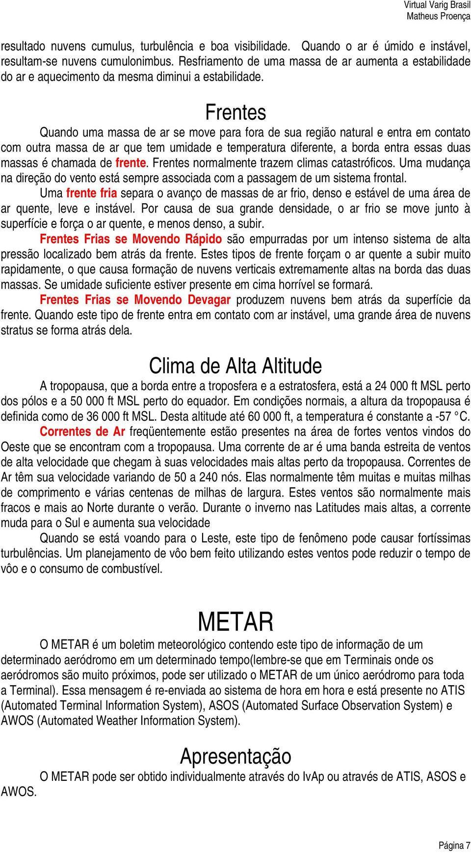 Frentes Quando uma massa de ar se move para fora de sua região natural e entra em contato com outra massa de ar que tem umidade e temperatura diferente, a borda entra essas duas massas é chamada de