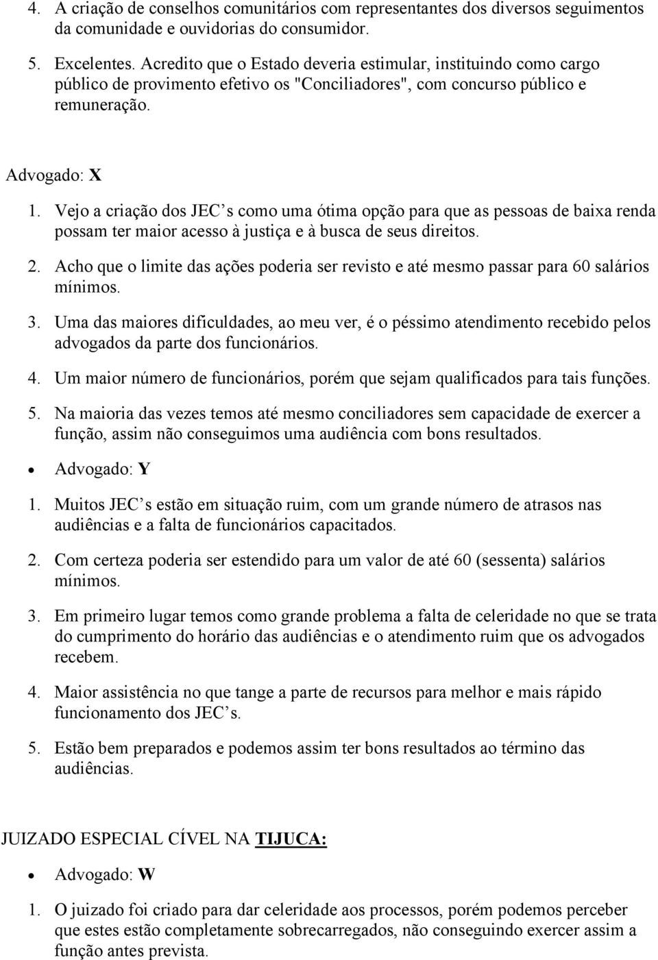 Vejo a criação dos JEC s como uma ótima opção para que as pessoas de baixa renda possam ter maior acesso à justiça e à busca de seus direitos. 2.