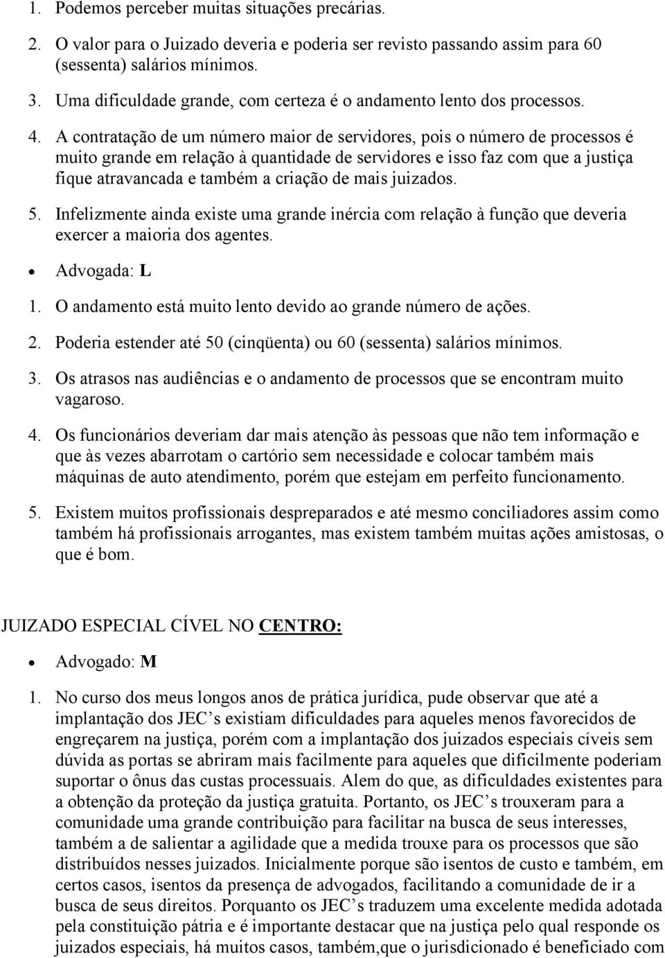 A contratação de um número maior de servidores, pois o número de processos é muito grande em relação à quantidade de servidores e isso faz com que a justiça fique atravancada e também a criação de