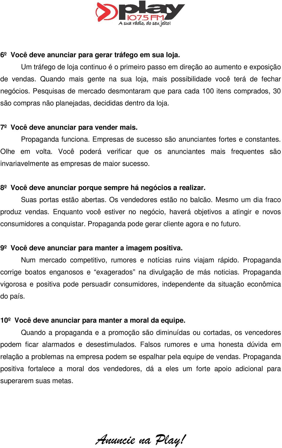 Pesquisas de mercado desmontaram que para cada 100 itens comprados, 30 são compras não planejadas, decididas dentro da loja. 7º Você deve anunciar para vender mais. Propaganda funciona.