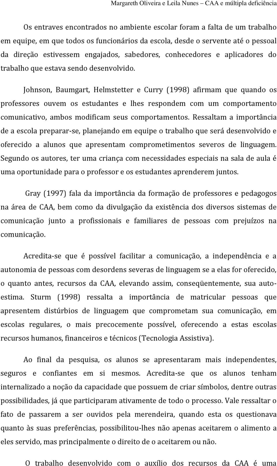 Johnson, Baumgart, Helmstetter e Curry (1998) afirmam que quando os professores ouvem os estudantes e lhes respondem com um comportamento comunicativo, ambos modificam seus comportamentos.