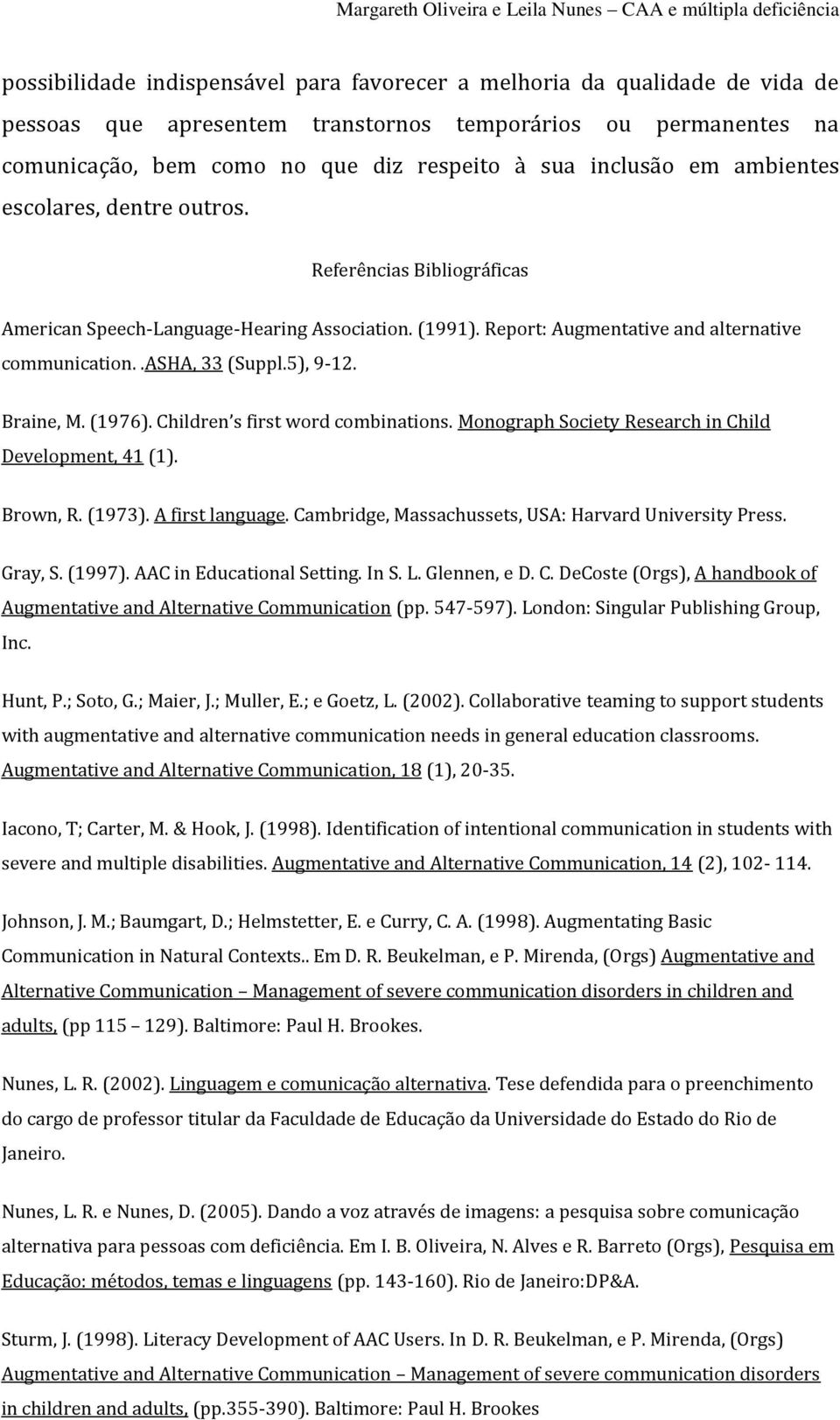 Braine, M. (1976). Children s first word combinations. Monograph Society Research in Child Development, 41 (1). Brown, R. (1973). A first language.