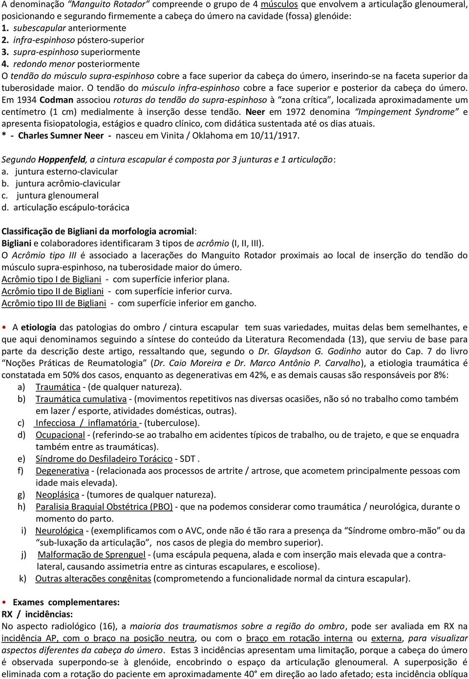 redondo menor posteriormente O tendão do músculo supra-espinhoso cobre a face superior da cabeça do úmero, inserindo-se na faceta superior da tuberosidade maior.