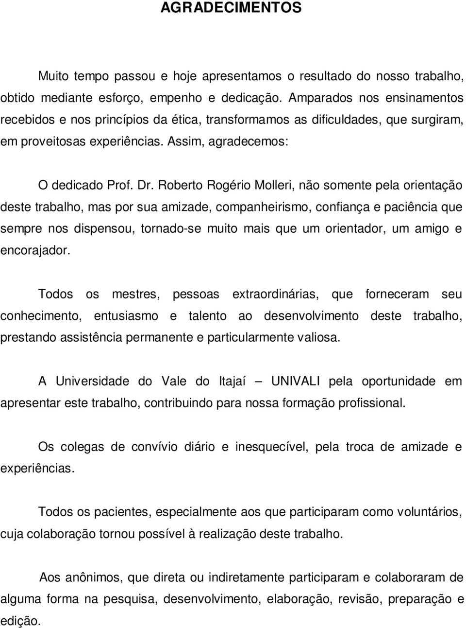 Roberto Rogério Molleri, não somente pela orientação deste trabalho, mas por sua amizade, companheirismo, confiança e paciência que sempre nos dispensou, tornado-se muito mais que um orientador, um