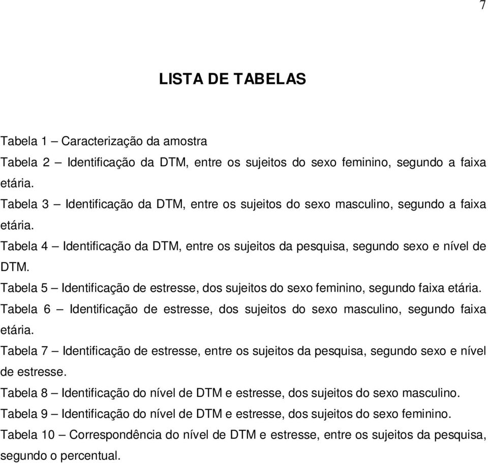 Tabela 5 Identificação de estresse, dos sujeitos do sexo feminino, segundo faixa etária. Tabela 6 Identificação de estresse, dos sujeitos do sexo masculino, segundo faixa etária.