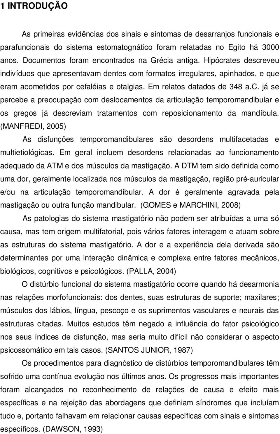 Em relatos datados de 348 a.c. já se percebe a preocupação com deslocamentos da articulação temporomandibular e os gregos já descreviam tratamentos com reposicionamento da mandíbula.