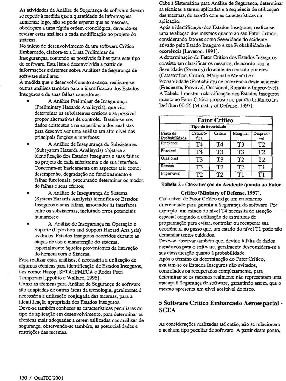 No inicio do desenvolvimento de um software Cn"dco Embarcado, elabora-se a Lista Preliruinar de Insegnranas, contendo as possiveis falhas para este tipo de software.