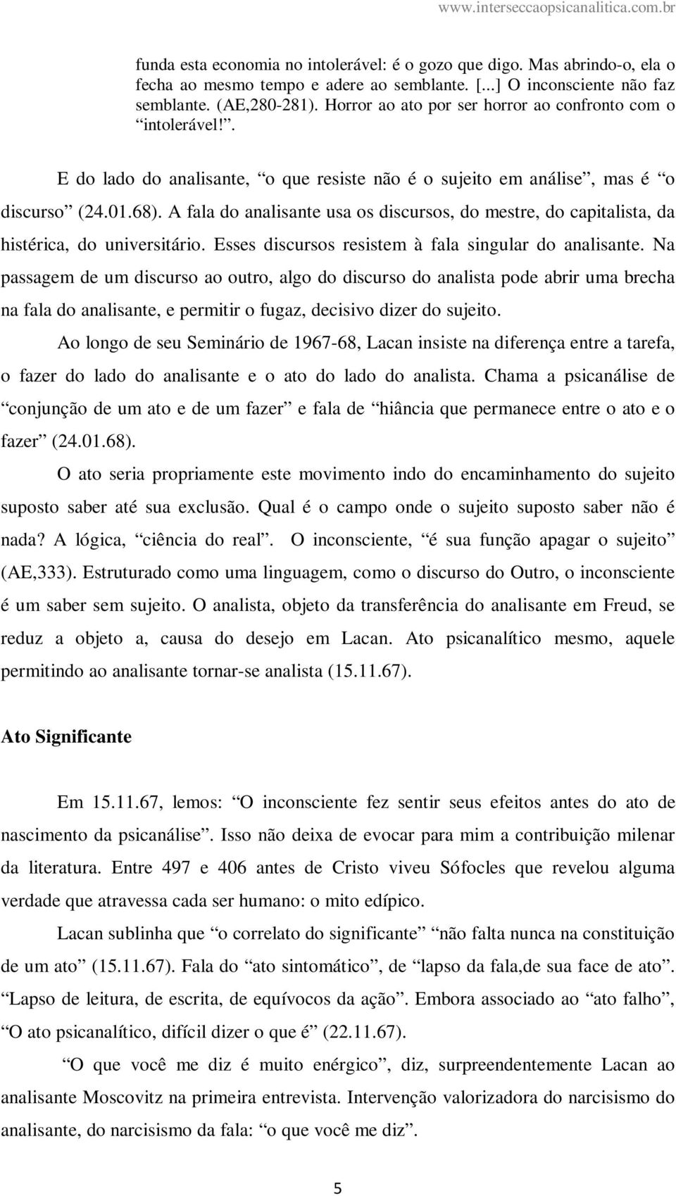 A fala do analisante usa os discursos, do mestre, do capitalista, da histérica, do universitário. Esses discursos resistem à fala singular do analisante.