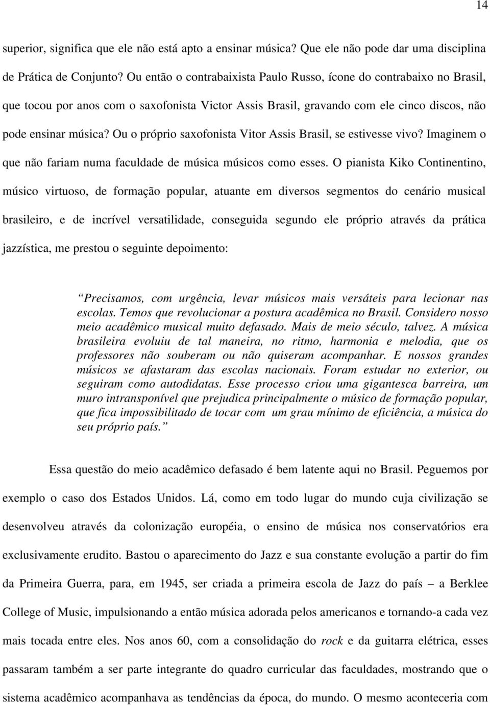 Ou o próprio saxofonista Vitor Assis Brasil, se estivesse vivo? Imaginem o que não fariam numa faculdade de música músicos como esses.