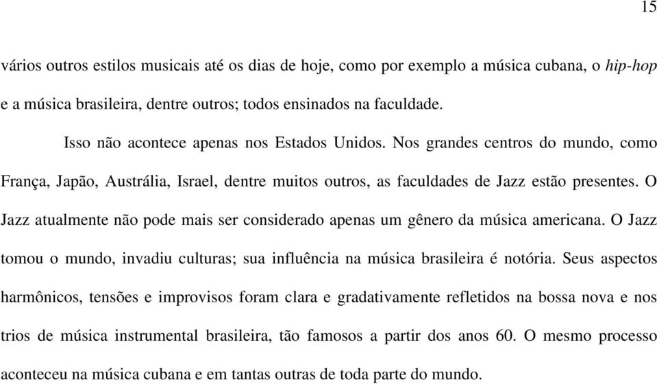 O Jazz atualmente não pode mais ser considerado apenas um gênero da música americana. O Jazz tomou o mundo, invadiu culturas; sua influência na música brasileira é notória.