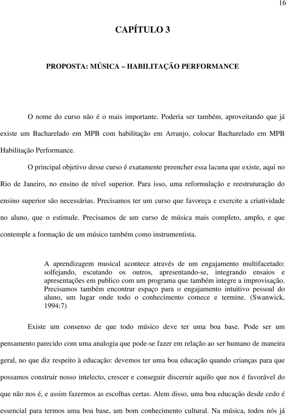 O principal objetivo desse curso é exatamente preencher essa lacuna que existe, aqui no Rio de Janeiro, no ensino de nível superior.