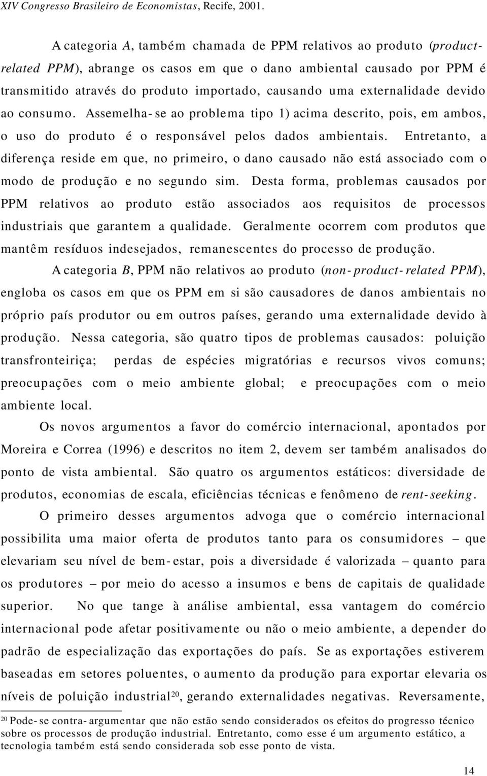 Entretanto, a diferença reside em que, no primeiro, o dano causado não está associado com o modo de produção e no segundo sim.