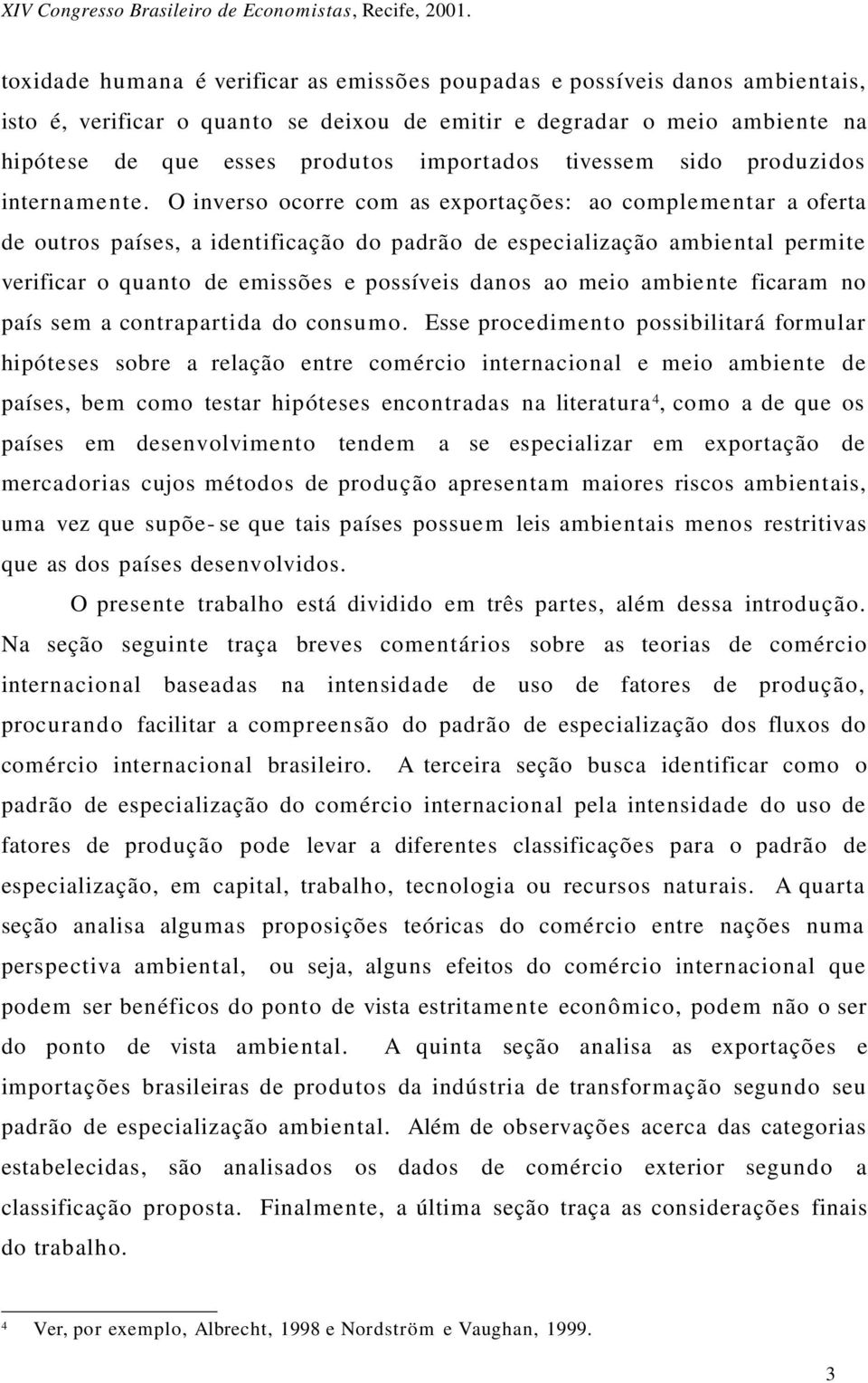 O inverso ocorre com as exportações: ao complementar a oferta de outros países, a identificação do padrão de especialização ambiental permite verificar o quanto de emissões e possíveis danos ao meio