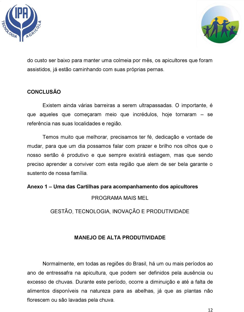 Temos muito que melhorar, precisamos ter fé, dedicação e vontade de mudar, para que um dia possamos falar com prazer e brilho nos olhos que o nosso sertão é produtivo e que sempre existirá estiagem,