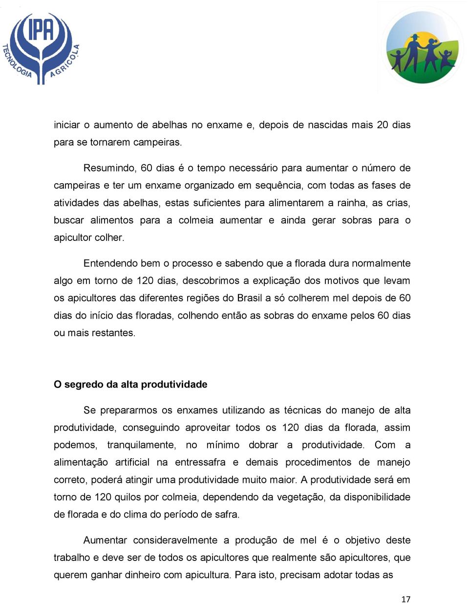 rainha, as crias, buscar alimentos para a colmeia aumentar e ainda gerar sobras para o apicultor colher.