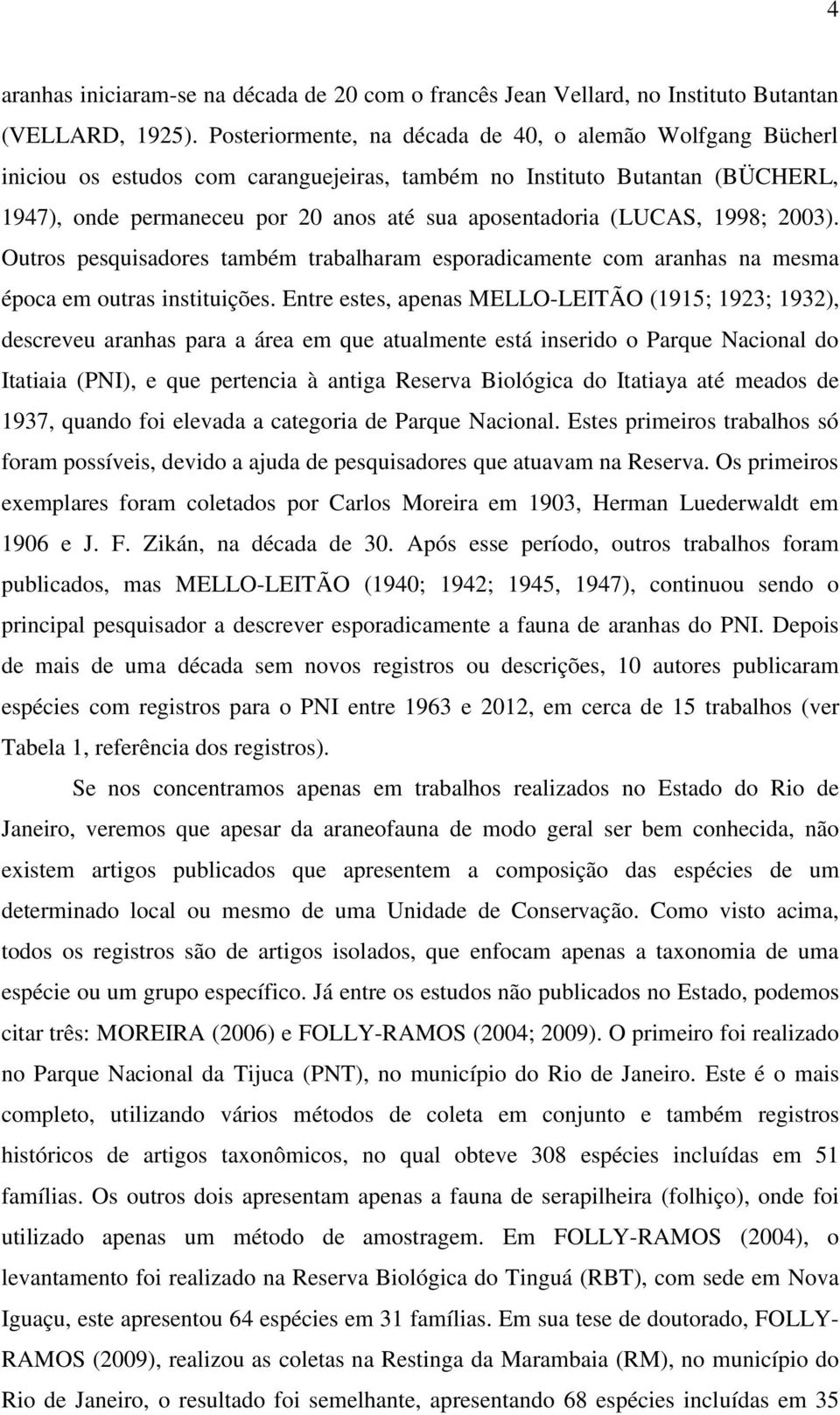 (LUCAS, 1998; 2003). Outros pesquisadores também trabalharam esporadicamente com aranhas na mesma época em outras instituições.