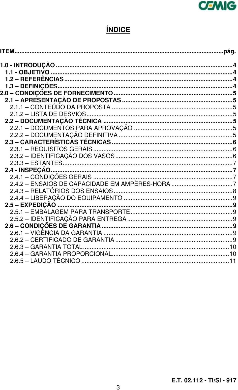 ..7 2.4 - INSPEÇÃO...7 2.4.1 CONDIÇÕES GERAIS...7 2.4.2 ENSAIOS DE CAPACIDADE EM AMPÈRES-HORA...7 2.4.3 RELATÓRIOS DOS ENSAIOS...8 2.4.4 LIBERAÇÃO DO EQUIPAMENTO...9 2.5 EXPEDIÇÃO...9 2.5.1 EMBALAGEM PARA TRANSPORTE.