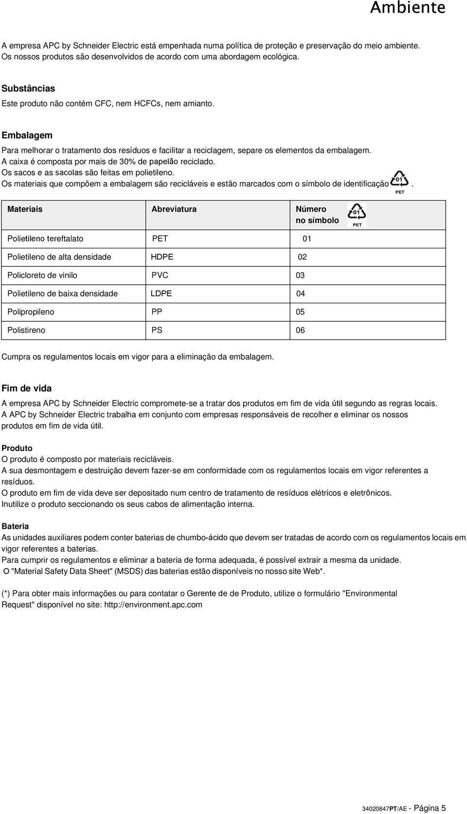 A caixa é composta por mais de 30% de papelão reciclado. Os sacos e as sacolas são feitas em polietileno.