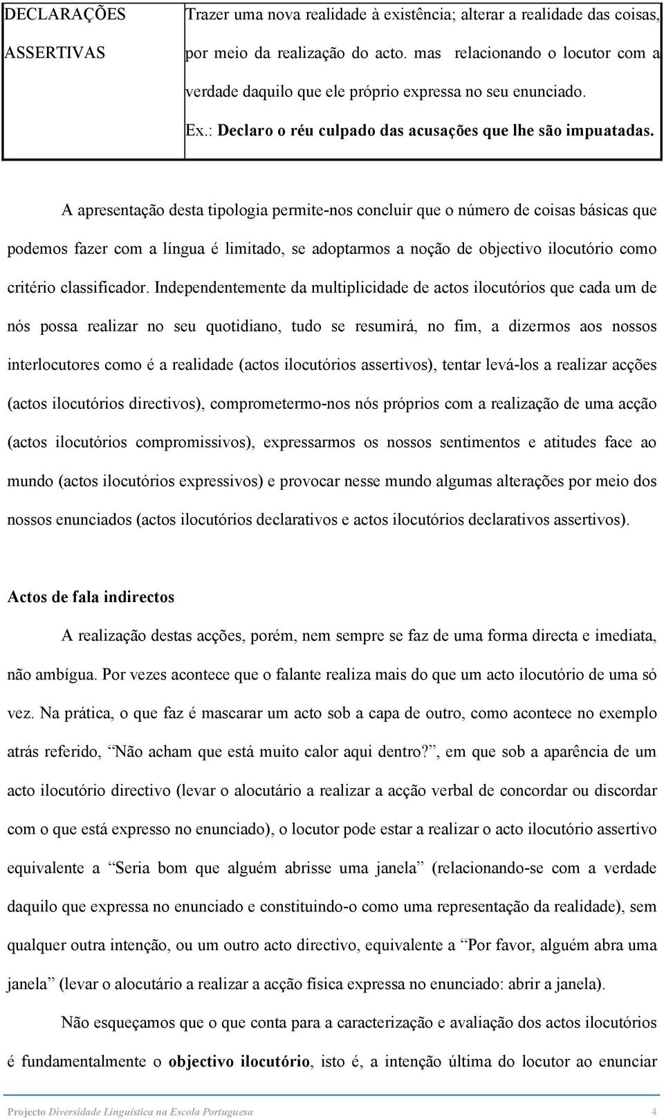 A apresentação desta tipologia permite-nos concluir que o número de coisas básicas que podemos fazer com a língua é limitado, se adoptarmos a noção de objectivo ilocutório como critério classificador.