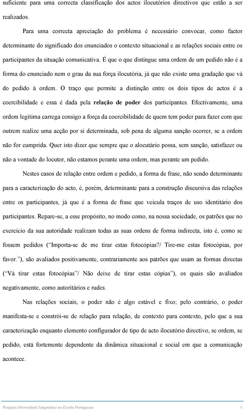 comunicativa. É que o que distingue uma ordem de um pedido não é a forma do enunciado nem o grau da sua força ilocutória, já que não existe uma gradação que vá do pedido à ordem.