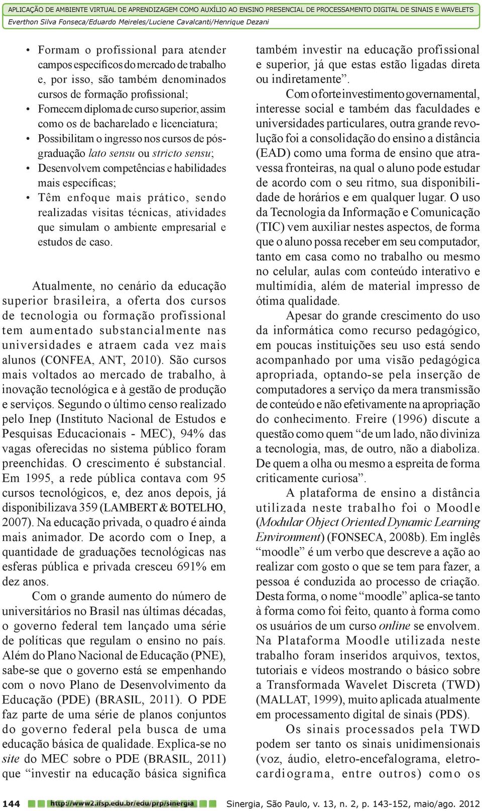 pósgraduação lato sensu ou stricto sensu; Desenvolvem competências e habilidades mais específicas; Têm enfoque mais prático, sendo realizadas visitas técnicas, atividades que simulam o ambiente