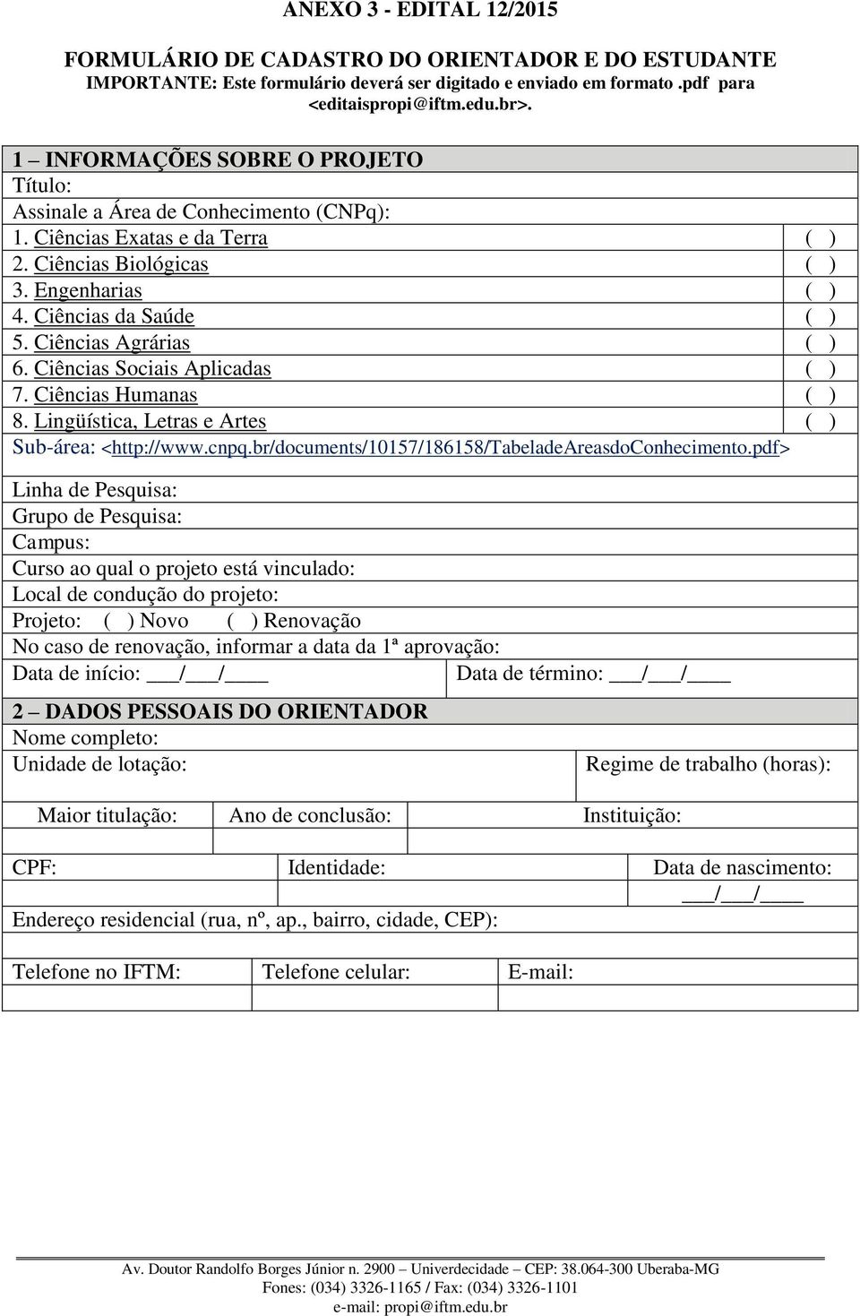 Ciências Agrárias ( ) 6. Ciências Sociais Aplicadas ( ) 7. Ciências Humanas ( ) 8. Lingüística, Letras e Artes ( ) Sub-área: <http://www.cnpq.br/documents/10157/186158/tabeladeareasdoconhecimento.