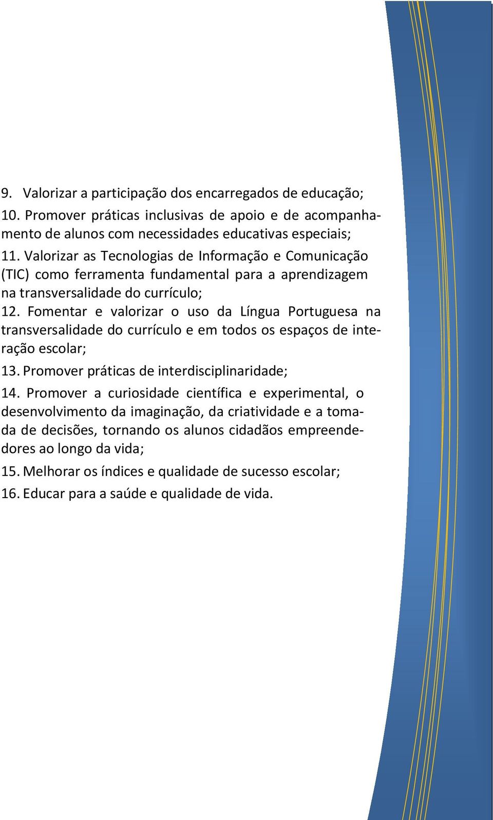 Fomentar e valorizar o uso da Língua Portuguesa na transversalidade do currículo e em todos os espaços de interação escolar; 13. Promover práticas de interdisciplinaridade; 14.