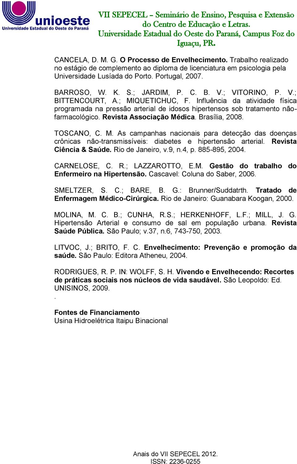 Revista Associação Médica. Brasília, 2008. TOSCANO, C. M. As campanhas nacionais para detecção das doenças crônicas não-transmissíveis: diabetes e hipertensão arterial. Revista Ciência & Saúde.