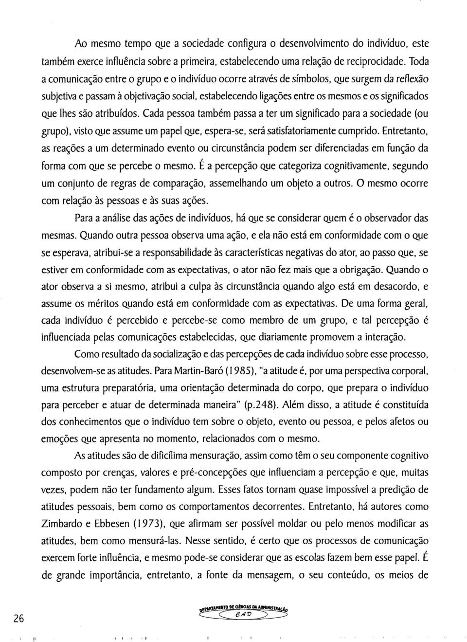 lhes são atribuídos. Cada pessoa também passa a ter um significado para a sociedade (ou grupo), visto que assume um papel Que, espera-se, será satisfatoriamente cumprido.