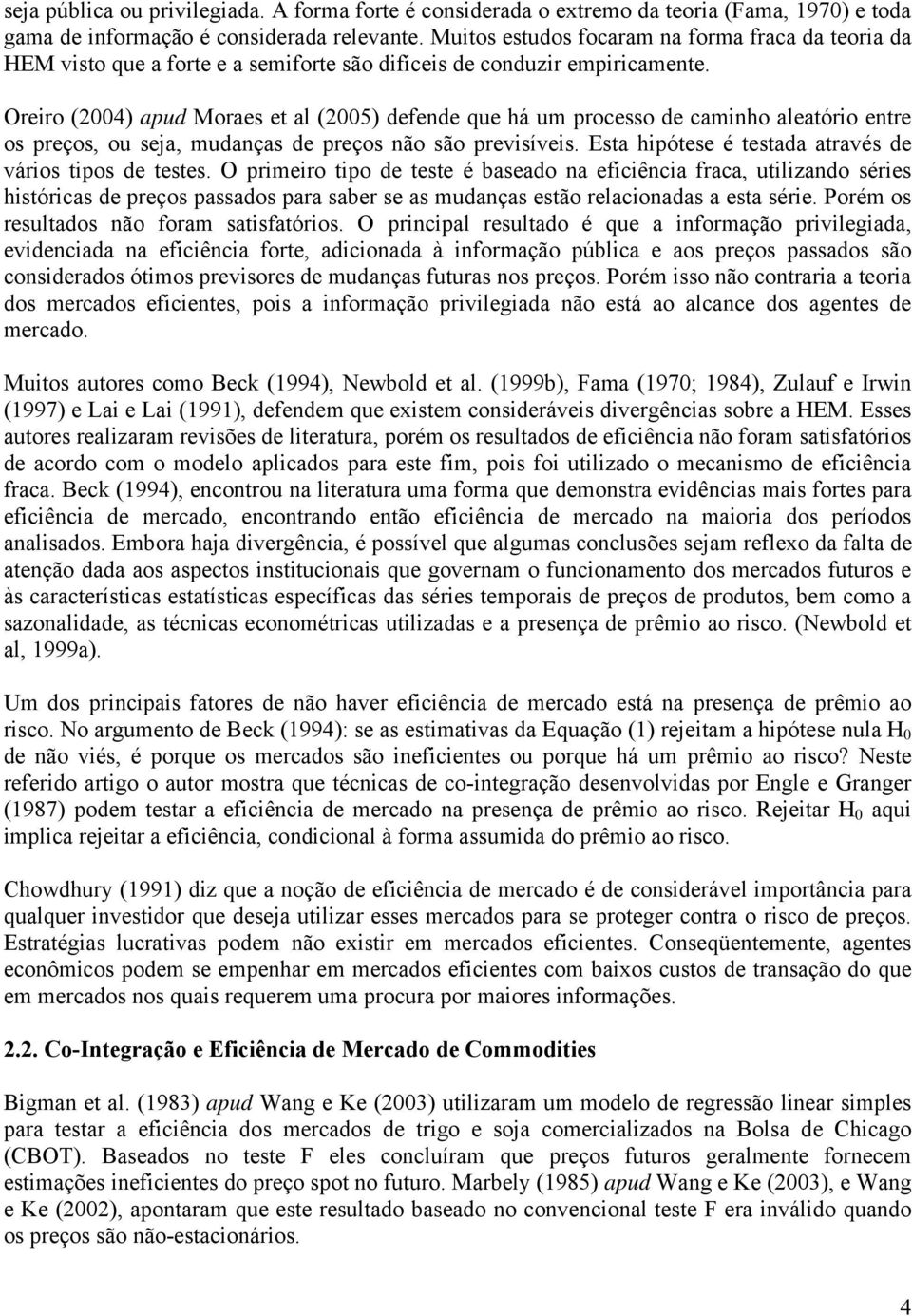 Oreiro (2004) apud Moraes et al (2005) defende que há um processo de caminho aleatório entre os preços, ou seja, mudanças de preços não são previsíveis.