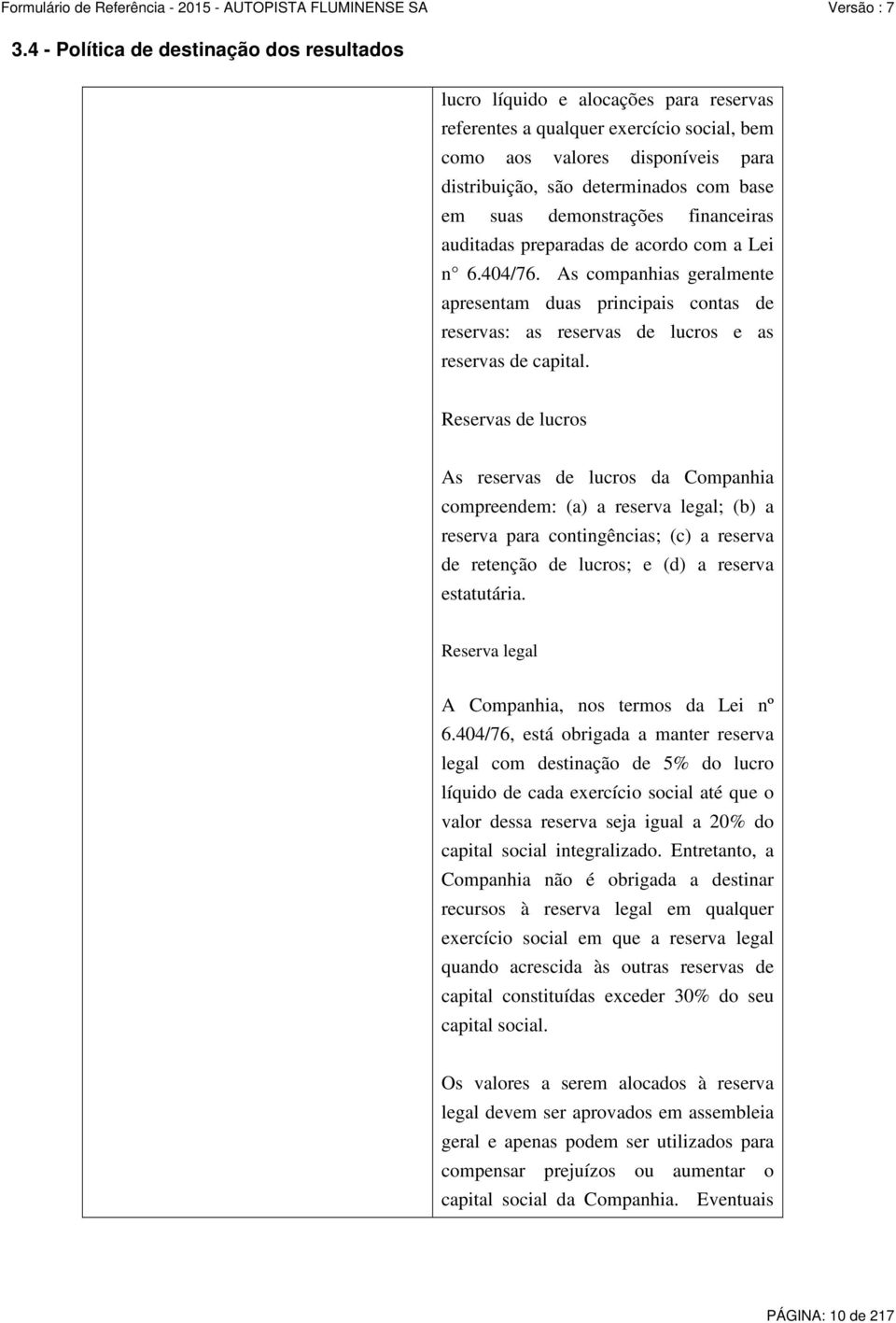 As companhias geralmente apresentam duas principais contas de reservas: as reservas de lucros e as reservas de capital.