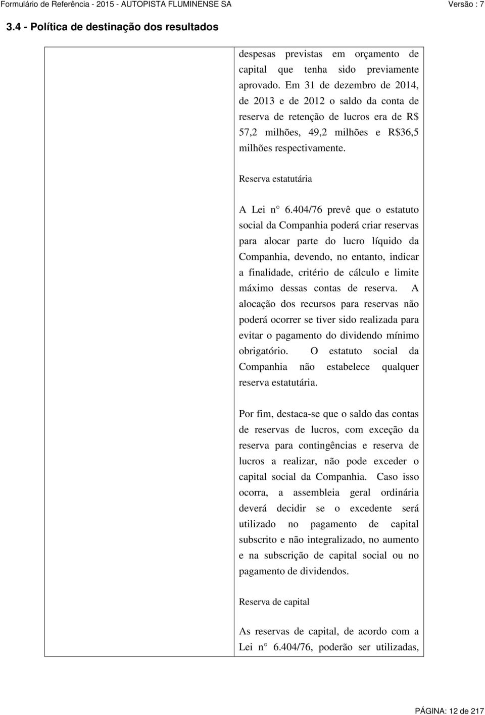 404/76 prevê que o estatuto social da Companhia poderá criar reservas para alocar parte do lucro líquido da Companhia, devendo, no entanto, indicar a finalidade, critério de cálculo e limite máximo