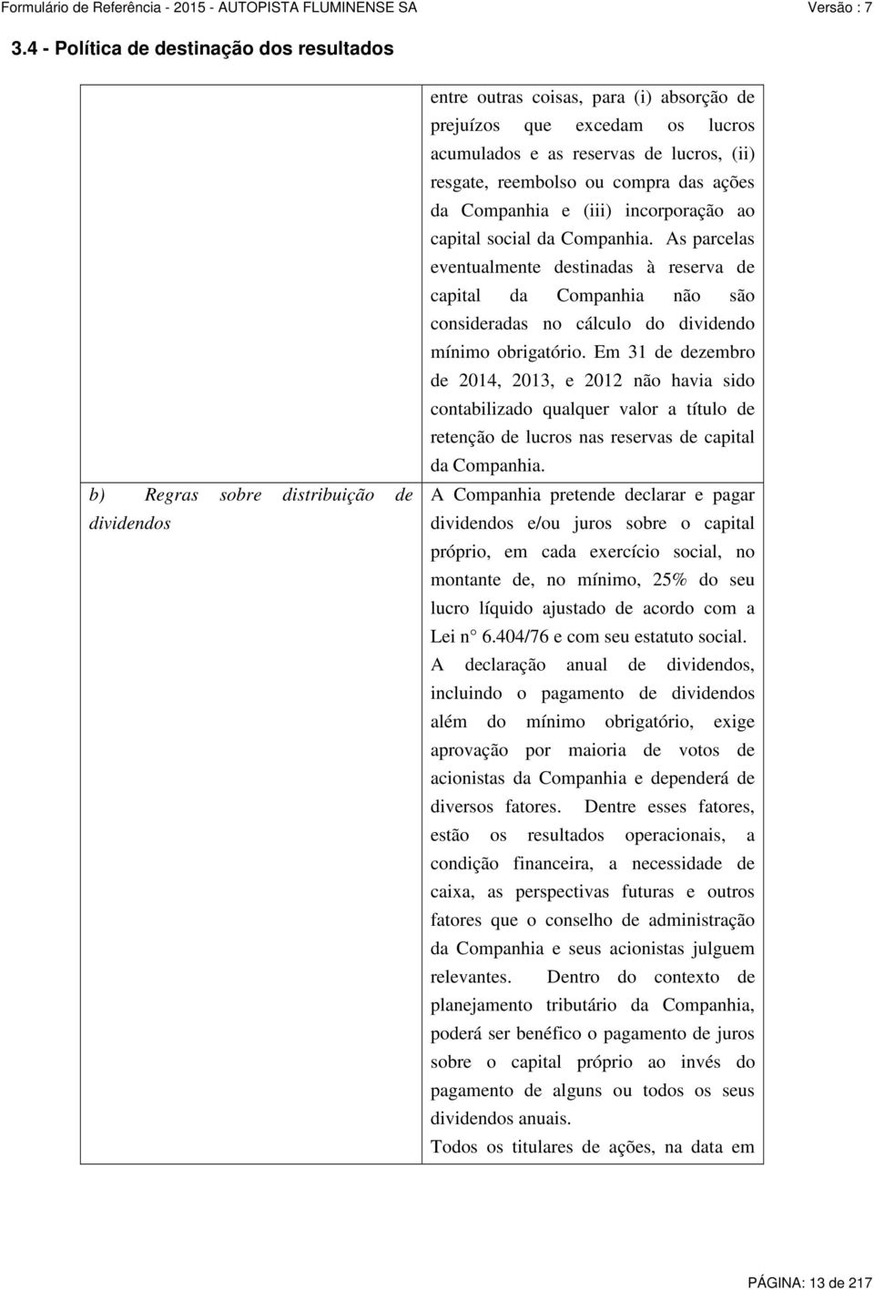 As parcelas eventualmente destinadas à reserva de capital da Companhia não são consideradas no cálculo do dividendo mínimo obrigatório.