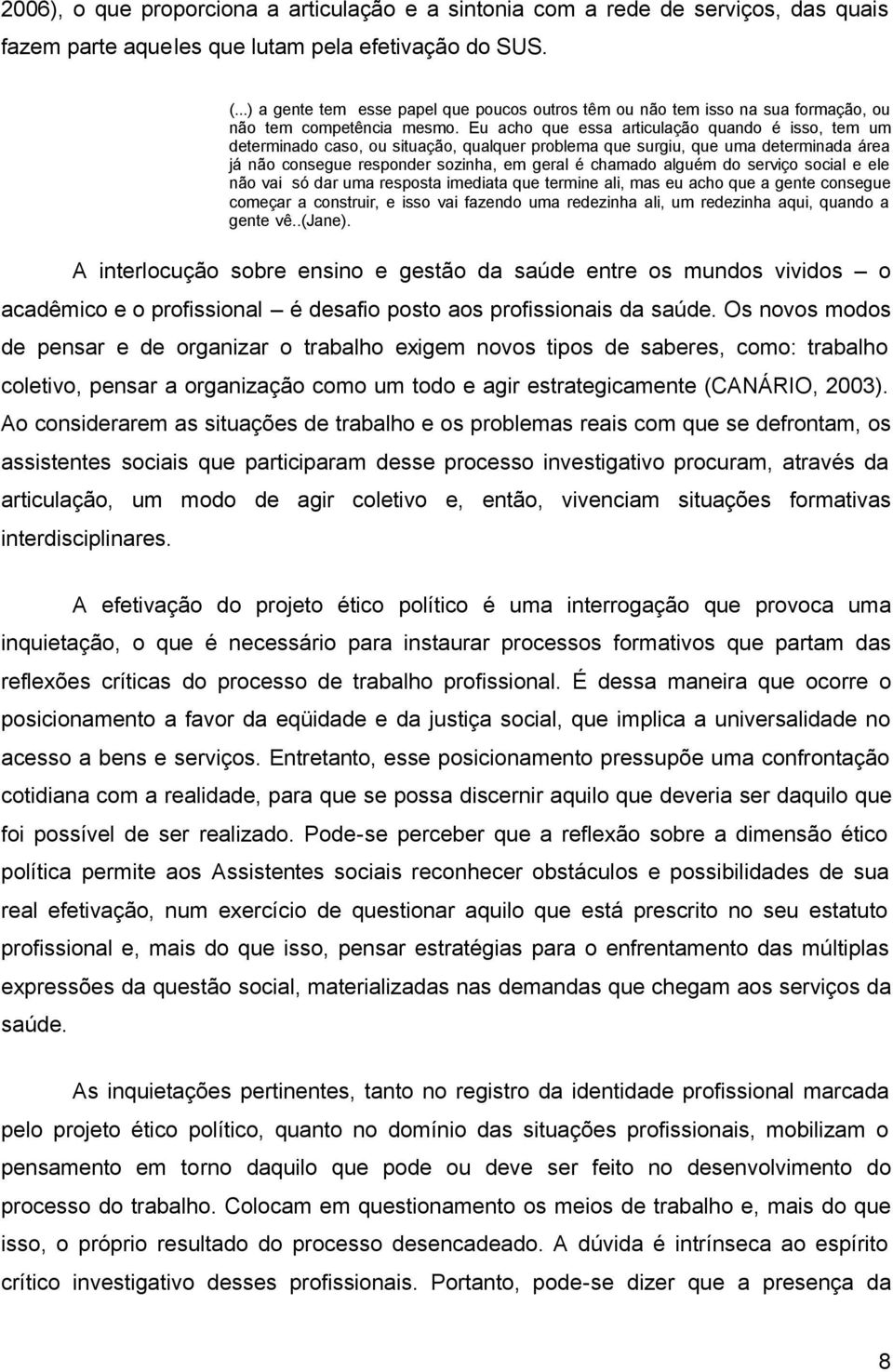 Eu acho que essa articulação quando é isso, tem um determinado caso, ou situação, qualquer problema que surgiu, que uma determinada área já não consegue responder sozinha, em geral é chamado alguém