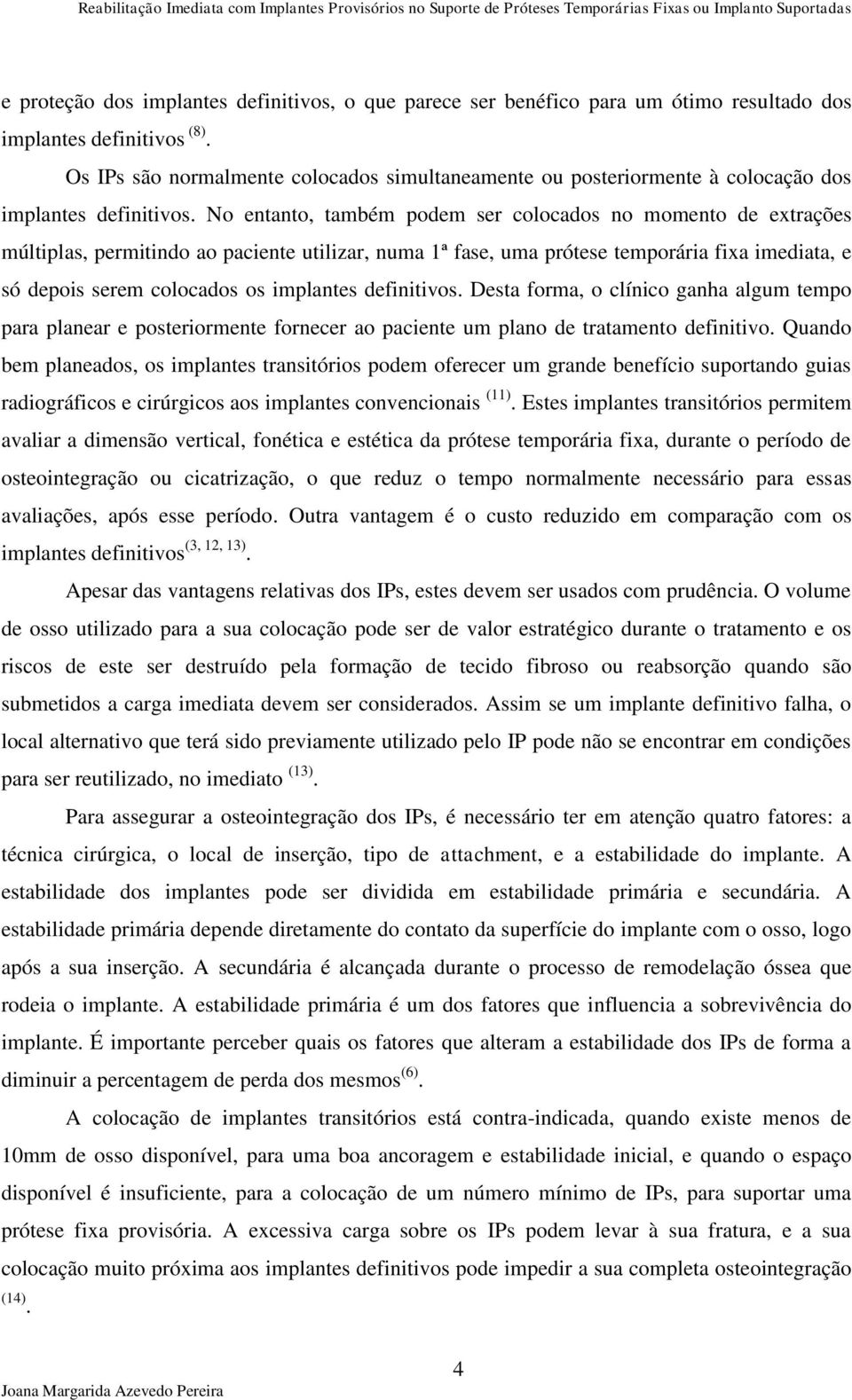 No entanto, também podem ser colocados no momento de extrações múltiplas, permitindo ao paciente utilizar, numa 1ª fase, uma prótese temporária fixa imediata, e só depois serem colocados os implantes